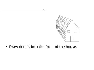 • Draw details into the front of the house.