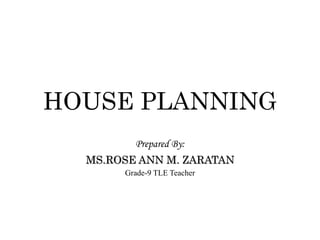 HOUSE PLANNING
Prepared By:
MS.ROSE ANN M. ZARATAN
Grade-9 TLE Teacher
 