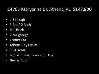 14765 Maryanna Dr. Athens, AL $147,900
•
•
•
•
•
•
•
•
•
1,894 sqft
3 Bed/ 2 Bath
Full Brick
2 car garage
Corner Lot
Athens City Limits
0.61 acres
Formal living room and Den
Dining Room
