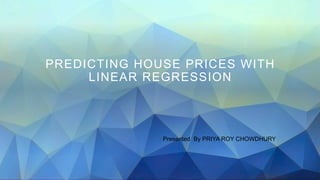 PREDICTING HOUSE PRICES WITH
LINEAR REGRESSION
Presented By PRIYA ROY CHOWDHURY
 