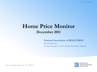 Home Price Monitor
    December 2011

       National Association of REALTORS®
       Research Division
       Cutting Through the Noise: Various Home Price Measure
 