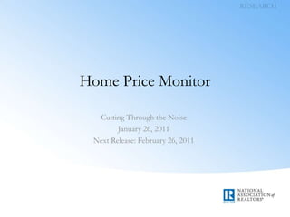 RESEARCH Home Price Monitor Cutting Through the Noise January 26, 2011 Next Release: February 26, 2011 