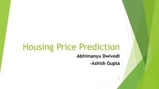 Housing Price Prediction
-Abhimanyu Dwivedi
-Ashish Gupta
1
 
