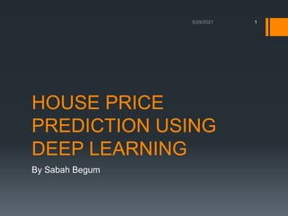 HOUSE PRICE
PREDICTION USING
DEEP LEARNING
By Sabah Begum
1
 