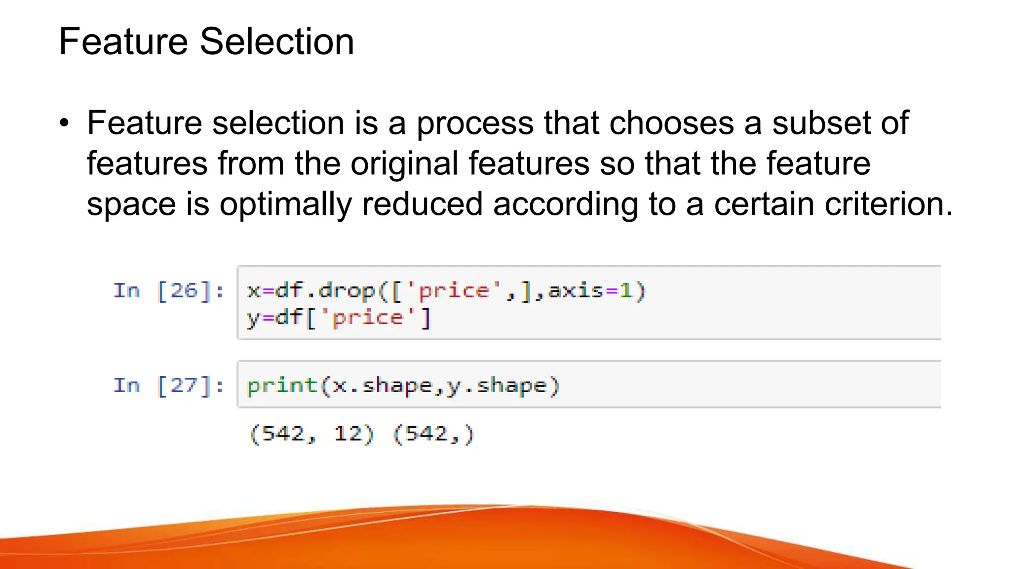 Feature Selection
• Feature selection is a process that chooses a subset of
features from the original features so that the feature
space is optimally reduced according to a certain criterion.
 