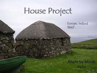 House Project Europe, Ireland 1840 Made by Micah Kelly 
