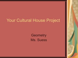 Your Cultural House Project Geometry Ms. Suess 