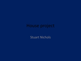 House project

 Stuart Nichols
 