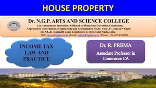 HOUSE PROPERTY
Dr. NGPASC
COIMBATORE | INDIA
Dr. N.G.P. ARTS AND SCIENCE COLLEGE
(An Autonomous Institution, Affiliated to Bharathiar University, Coimbatore)
Approved by Government of Tamil Nadu and Accredited by NAAC with 'A' Grade (2nd Cycle)
Dr. N.G.P.- Kalapatti Road, Coimbatore-641048, Tamil Nadu, India
Web: www.drngpasc.ac.in | Email: info@drngpasc.ac.in | Phone: +91-422-2369100
 
