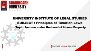 DISCOVER . LEARN . EMPOWER
UNIVERSITY INSTITUTE OF LEGAL STUDIES
SUBJECT : Principles of Taxation Laws
Topic: Income under the head of House Property
 