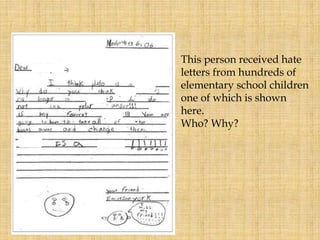 This person received hate
letters from hundreds of
elementary school children
one of which is shown
here.
Who? Why?
 