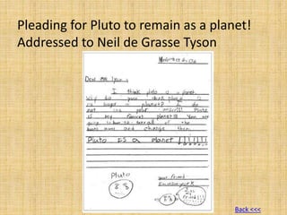 Pleading for Pluto to remain as a planet!
Addressed to Neil de Grasse Tyson
Back <<<
 