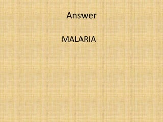 Answer
MALARIA
 