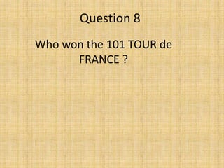 Question 8
Who won the 101 TOUR de
FRANCE ?
 