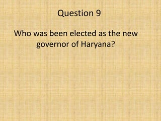 Question 9
Who was been elected as the new
governor of Haryana?
 