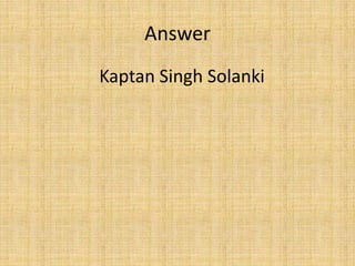 Answer
Kaptan Singh Solanki
 