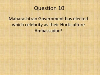 Question 10
Maharashtran Government has elected
which celebrity as their Horticulture
Ambassador?
 