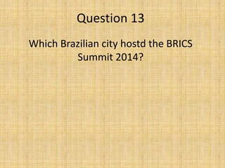 Question 13
Which Brazilian city hostd the BRICS
Summit 2014?
 