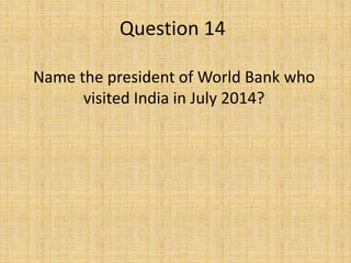 Question 14
Name the president of World Bank who
visited India in July 2014?
 