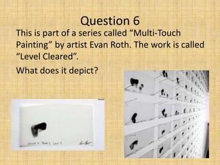 This is part of a series called “Multi-Touch
Painting” by artist Evan Roth. The work is called
“Level Cleared”.
What does it depict?
Question 6
 