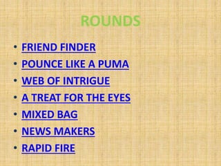 ROUNDS
• FRIEND FINDER
• POUNCE LIKE A PUMA
• WEB OF INTRIGUE
• A TREAT FOR THE EYES
• MIXED BAG
• NEWS MAKERS
• RAPID FIRE
 