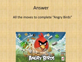 Answer
All the moves to complete “Angry Birds”
 