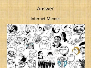 Internet Memes
Answer
 