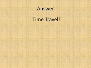 Time Travel!
Answer
 