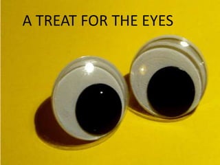 A TREAT FOR THE EYES
 