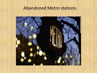 Abandoned Metro stations.
 