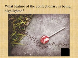 What feature of the confectionary is being
highlighted?
 