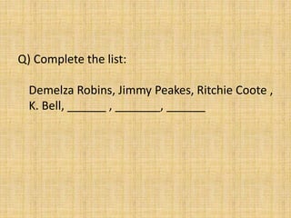 Q) Complete the list:
Demelza Robins, Jimmy Peakes, Ritchie Coote ,
K. Bell, ______ , _______, ______
 