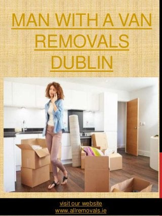 MAN WITH A VAN
REMOVALS
DUBLIN
1
visit our website
www.allremovals.ie
 