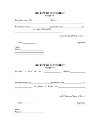RECEIPT OF HOUSE RENT
                                 Receipt No.:

Received a sum of Rs. _________________ (Rupees________________
_______________________________________________________________________
_
Towards the rent @____________________ per month from ___________________ to
__________________ in respect of House No.____________________________
_________________________________________________.

                                                (Affix Revenue Stamp of Rs.1/-)


    Date: _____________                                              Signature

Name:
Address: _____________________
______________________________
______________________________




                      RECEIPT OF HOUSE RENT
                                 Receipt No.:
Received   a   sum   of   Rs.   _________________   (Rupees________________
_______________________________________________________________________
_
Towards the rent @____________________ per month from ___________________ to
__________________ in respect of House No.____________________________
_________________________________________________.


                                                (Affix Revenue Stamp of Rs.1/-)


    Date: _____________                                              Signature


Name:
Address: _____________________
______________________________
 
