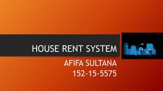 HOUSE RENT SYSTEM
AFIFA SULTANA
152-15-5575
 