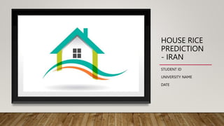 HOUSE RICE
PREDICTION
- IRAN
STUDENT ID
UNIVERSITY NAME
DATE
 