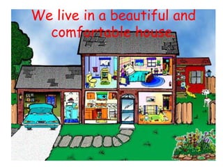 We live in a beautiful and
  comfortable house.
 