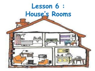 Lesson 6 :
House’s Rooms
 