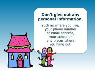 Don’t give out any personal information , such as where you live, your phone number or email address, your school or any places where you hang out.