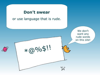We don’t want any rude words on this site! Don’t swear or use language that is rude. *@%$!!