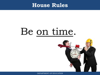 House Rules
DEPARTMENT OF EDUCATION
Be on time.
 