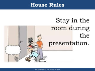 House Rules
DEPARTMENT OF EDUCATION
Stay in the
room during
the
presentation.
 
