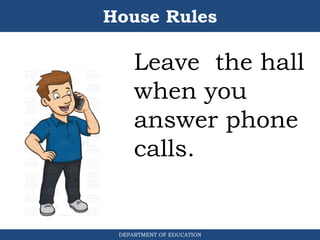House Rules
DEPARTMENT OF EDUCATION
Leave the hall
when you
answer phone
calls.
 