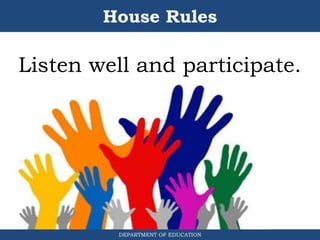 House Rules
DEPARTMENT OF EDUCATION
Listen well and participate.
 