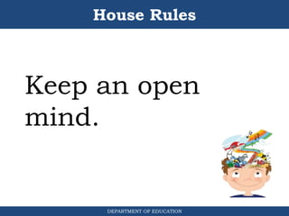 House Rules
DEPARTMENT OF EDUCATION
Keep an open
mind.
 
