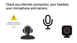 Check you internet connection, your headset,
your microphone and camera.
 
