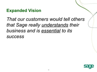15
Expanded Vision
That our customers would tell others
that Sage really understands their
business and is essential to its
success
 
