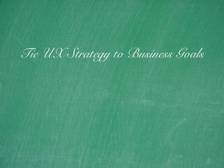 20
Tie UX Strategy to Business Goals
 