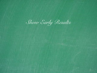 21
Show Early Results
 