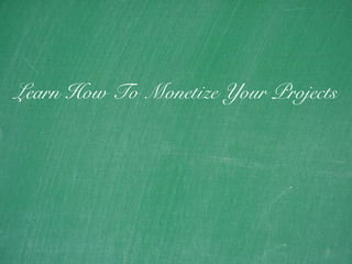 22
Learn How To Monetize Your Projects
 